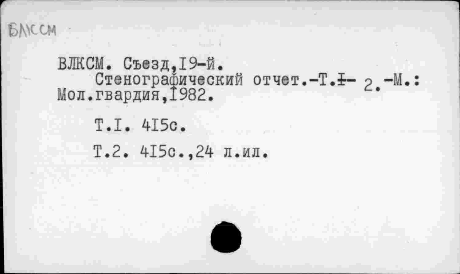 ﻿
ВЛКСМ. Съезд,19-й.
Стенографический отчет.-T.it- э -М. Мол.гвардия,1982.
Т.1. 415с.
Т.2. 415с.,24 л.ил.